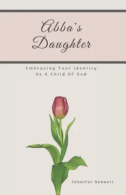 La fille d'Abba : Embrasser son identité en tant qu'enfant de Dieu - Abba's Daughter: Embracing Your Identity As A Child Of God
