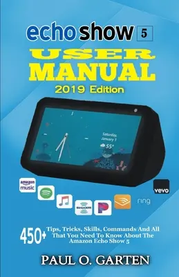 Manuel de l'utilisateur Echo Show 5 édition 2019 : 450+ conseils, astuces, compétences, commandes et tout ce qu'il faut savoir sur l'Amazon Echo Show 5 - Echo Show 5 User Manual 2019 Edition: 450+ Tips, Tricks, Skills, Commands And All That You Need To Know About The Amazon Echo Show 5