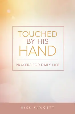 Touché par sa main : Prières pour la vie quotidienne - Touched by His Hand: Prayers for Dailiy Life