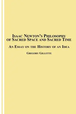 La philosophie d'Isaac Newton sur l'espace et le temps sacrés : un essai sur l'histoire d'une idée - Isaac Newton's Philosophy of Sacred Space and Sacred Time: An Essay on the History of an Idea