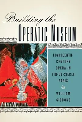 Construire le musée de l'opéra : L'opéra du XVIIIe siècle dans le Paris fin-de-siècle - Building the Operatic Museum: Eighteenth-Century Opera in Fin-De-Sicle Paris