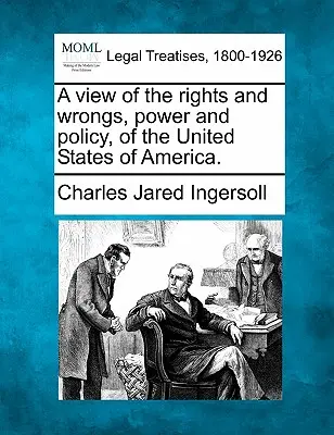 Une vue des droits et des fautes, du pouvoir et de la politique des États-Unis d'Amérique. - A View of the Rights and Wrongs, Power and Policy, of the United States of America.