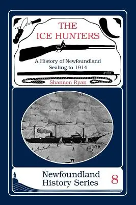 Les chasseurs de glace : Une histoire de la chasse aux phoques à Terre-Neuve 1914 - The Ice Hunters: A History of Newfoundland Sealing 1914