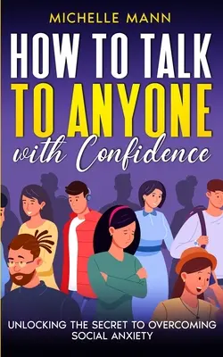 Comment parler à n'importe qui avec confiance : Le secret pour vaincre l'anxiété sociale - How to Talk to Anyone with Confidence: Unlocking the Secret to Overcoming Social Anxiety