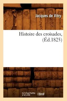 Histoire des Croisades, (d.1825) - Histoire Des Croisades, (d.1825)