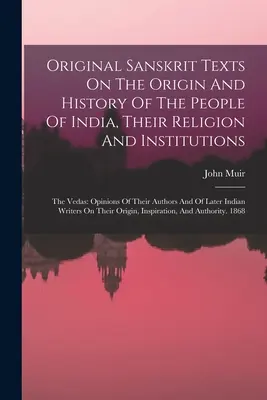 Textes sanskrits originaux sur l'origine et l'histoire des peuples de l'Inde, leur religion et leurs institutions : Les Védas : Opinions de leurs auteurs et de la communauté internationale. - Original Sanskrit Texts On The Origin And History Of The People Of India, Their Religion And Institutions: The Vedas: Opinions Of Their Authors And Of