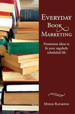 Le marketing du livre au quotidien : Des idées de promotion pour s'adapter à votre vie régulière - Everyday Book Marketing: Promotion Ideas to Fit Your Regularly Scheduled Life