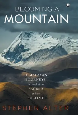 Devenir une montagne : voyages dans l'Himalaya à la recherche du sacré et du sublime - Becoming a Mountain: Himalayan Journeys in Search of the Sacred and the Sublime