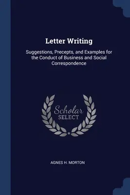 Écrire des lettres : Suggestions, préceptes et exemples pour la conduite de la correspondance commerciale et sociale - Letter Writing: Suggestions, Precepts, and Examples for the Conduct of Business and Social Correspondence
