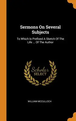 Sermons sur plusieurs sujets : A quoi s'ajoute une esquisse de la vie ... de l'auteur - Sermons On Several Subjects: To Which Is Prefixed A Sketch Of The Life ... Of The Author