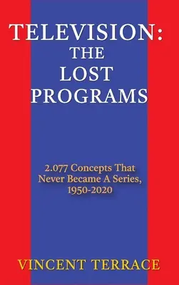 Télévision : Les programmes perdus 2 077 concepts qui ne sont jamais devenus des séries, 1920-1950 (livre relié) - Television: The Lost Programs 2,077 Concepts That Never Became a Series, 1920-1950 (hardback)