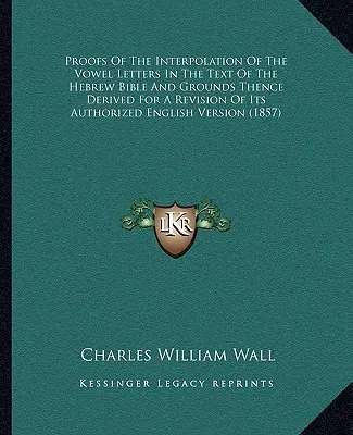 Les preuves de l'interpolation des voyelles dans le texte de la Bible hébraïque et les raisons qui en découlent pour une révision de l'anglais autorisé V - Proofs Of The Interpolation Of The Vowel Letters In The Text Of The Hebrew Bible And Grounds Thence Derived For A Revision Of Its Authorized English V