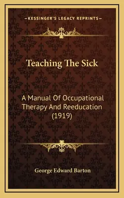 Enseigner aux malades : un manuel d'ergothérapie et de rééducation (1919) - Teaching The Sick: A Manual Of Occupational Therapy And Reeducation (1919)