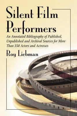Les interprètes du cinéma muet : Une bibliographie annotée de sources publiées, inédites et d'archives pour plus de 350 acteurs et actrices - Silent Film Performers: An Annotated Bibliography of Published, Unpublished and Archival Sources for More Than 350 Actors and Actresses