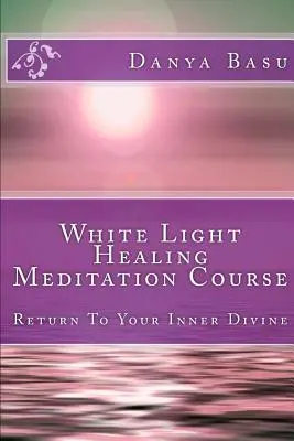 Cours de méditation de guérison par la lumière blanche : Retour à votre divinité intérieure - White Light Healing Meditation Course: Return To Your Inner Divine