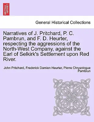 Récits de J. Pritchard, P. C. Pambrun et F. D. Heurter, concernant les agressions de la Compagnie du Nord-Ouest contre la colonie du comte de Selkirk - Narratives of J. Pritchard, P. C. Pambrun, and F. D. Heurter, Respecting the Aggressions of the North-West Company, Against the Earl of Selkirk's Sett