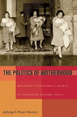 La politique de la maternité : Maternité et droits des femmes au Chili au XXe siècle - The Politics of Motherhood: Maternity and Women's Rights in Twentieth-Century Chile