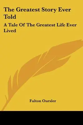 La plus belle histoire jamais racontée : Une histoire de la plus grande vie jamais vécue - The Greatest Story Ever Told: A Tale Of The Greatest Life Ever Lived