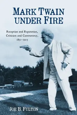 Mark Twain sous le feu : Réception et réputation, critique et controverse, 1851-2015 - Mark Twain Under Fire: Reception and Reputation, Criticism and Controversy, 1851-2015