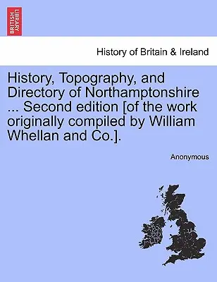 Histoire, topographie et annuaire du Northamptonshire ... Deuxième édition [de l'ouvrage compilé à l'origine par William Whellan and Co.] - History, Topography, and Directory of Northamptonshire ... Second edition [of the work originally compiled by William Whellan and Co.].