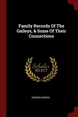 Registres familiaux des Gaileys et de certaines de leurs relations - Family Records Of The Gaileys, & Some Of Their Connections