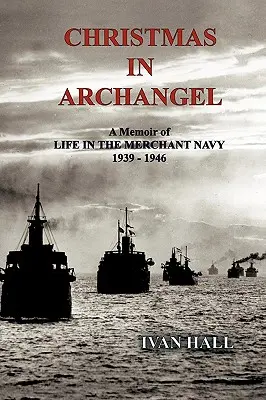 Noël à Archangel : Mémoires de la vie dans la marine marchande 1939 - 1946 - Christmas in Archangel: A Memoir of Life in the Merchant Navy 1939 - 1946