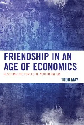 L'amitié à l'ère de l'économie : Résister aux forces du néolibéralisme - Friendship in an Age of Economics: Resisting the Forces of Neoliberalism