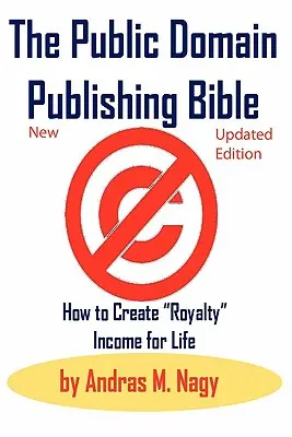 La Bible de l'édition du domaine public : Comment créer un revenu royal pour la vie - The Public Domain Publishing Bible: How to Create Royalty Income for Life