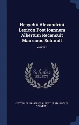 Hesychii Alexandrini Lexicon Post Ioannem Albertum Recensuit Mauricius Schmidt ; Volume 3 - Hesychii Alexandrini Lexicon Post Ioannem Albertum Recensuit Mauricius Schmidt; Volume 3