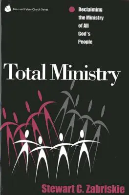 Total Ministry : Le ministère total : Récupérer le ministère de tout le peuple de Dieu - Total Ministry: Reclaiming the Ministry of All of God's People