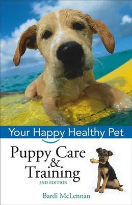 Soins et dressage des chiots : Votre animal de compagnie heureux et en bonne santé - Puppy Care & Training: Your Happy Healthy Pet