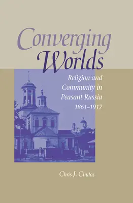 Mondes convergents : religion et communauté dans la Russie paysanne, 1861-1917 - Converging Worlds: Religion and Community in Peasant Russia, 1861-1917