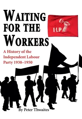 En attendant les travailleurs : Une histoire du parti travailliste indépendant 1938-1950 - Waiting for the Workers: A History of the Independent Labour Party 1938-1950