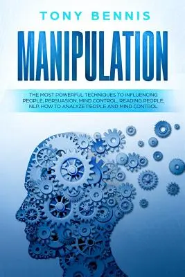 Manipulation : Les techniques les plus puissantes pour influencer les gens, la persuasion, le contrôle de l'esprit, la lecture des gens, la PNL. Comment analyser les gens - Manipulation: The Most Powerful Techniques to Influencing People, Persuasion, Mind Control, Reading People, NLP. How to Analyze Peop