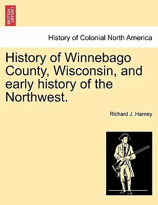 Histoire du comté de Winnebago, Wisconsin, et histoire ancienne du Nord-Ouest. - History of Winnebago County, Wisconsin, and Early History of the Northwest.