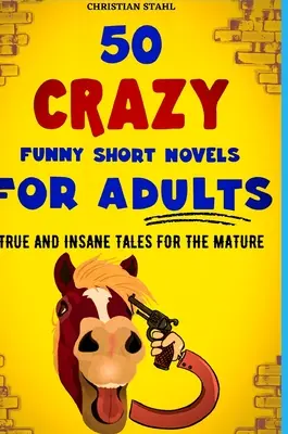 50 nouvelles folles et drôles pour adultes : Histoires vraies et insensées pour les adultes - 50 Crazy Funny Short Novels for Adults: True and Insane Tales for the Mature