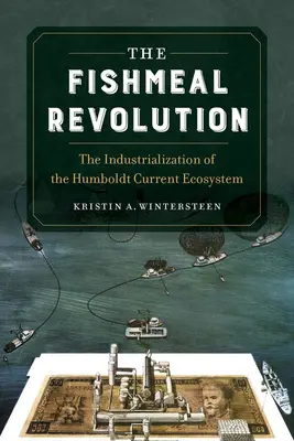 La révolution de la farine de poisson : L'industrialisation de l'écosystème du courant de Humboldt - The Fishmeal Revolution: The Industrialization of the Humboldt Current Ecosystem