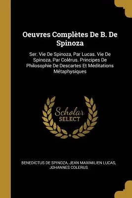 Oeuvres Complètes De B. De Spinoza : Ser. Vie De Spinoza, Par Lucas. Vie De Spinoza, Par Colrus. Principes De Philosophie De Descartes Et Mditations - Oeuvres Compltes De B. De Spinoza: Ser. Vie De Spinoza, Par Lucas. Vie De Spinoza, Par Colrus. Principes De Philosophie De Descartes Et Mditations