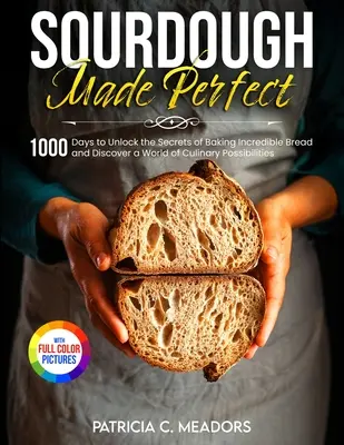 Sourdough Made Perfect : 1000 Days to Unlock the Secrets of Baking Incredible Bread and Discover a World of Culinary Possibilities (Le levain parfait : 1000 jours pour percer les secrets de la fabrication d'un pain incroyable et découvrir un monde de possibilités culinaires) - Sourdough Made Perfect: 1000 Days to Unlock the Secrets of Baking Incredible Bread and Discover a World of Culinary Possibilities