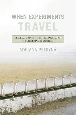 Quand les expériences voyagent : Les essais cliniques et la recherche mondiale de sujets humains - When Experiments Travel: Clinical Trials and the Global Search for Human Subjects