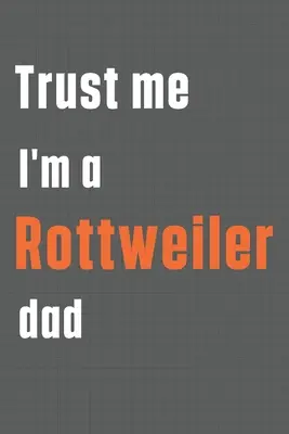 Je suis le père d'un Rottweiler : Pour les amateurs de chiens de race Rottweiler - Trust me I'm a Rottweiler dad: For Rottweiler Dog Dad