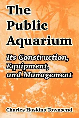 L'aquarium public : Sa construction, son équipement et sa gestion - The Public Aquarium: Its Construction, Equipment, and Management