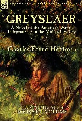 Greyslaer : Un roman de la guerre d'indépendance américaine dans la vallée de la Mohawk - Complet - Les 6 livres en 1 volume - Greyslaer: A Novel of the American War of Independence in the Mohawk Valley-Complete-All 6 Books in 1 Volume