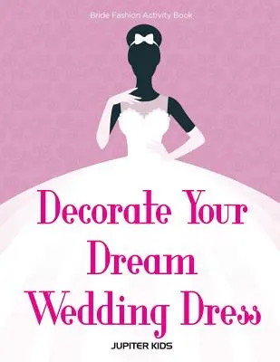 Décorez la robe de mariée de vos rêves Cahier d'activités de la mode pour les mariées - Decorate Your Dream Wedding Dress Bride Fashion Activity Book