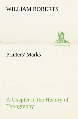 Printers' Marks A Chapter in the History of Typography (Roberts W. (William))