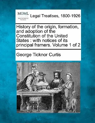 Histoire de l'origine, de la formation et de l'adoption de la Constitution des États-Unis : avec des notices sur ses principaux rédacteurs. Volume 1 de 2 - History of the origin, formation, and adoption of the Constitution of the United States: with notices of its principal framers. Volume 1 of 2