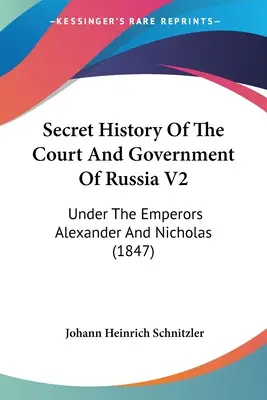 Histoire secrète de la cour et du gouvernement de Russie V2 : Sous les empereurs Alexandre et Nicolas (1847) - Secret History Of The Court And Government Of Russia V2: Under The Emperors Alexander And Nicholas (1847)