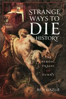 D'étranges façons de mourir dans l'histoire : Héroïques, tragiques et drôles - Strange Ways to Die in History: The Heroic, Tragic and Funny