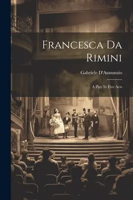 Francesca Da Rimini : une pièce en cinq actes - Francesca Da Rimini: A Play In Five Acts