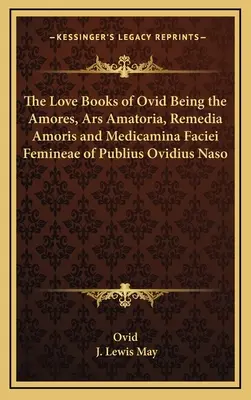 Les livres d'amour d'Ovide : Amores, Ars Amatoria, Remedia Amoris et Medicamina Faciei Femineae de Publius Ovidius Naso - The Love Books of Ovid Being the Amores, Ars Amatoria, Remedia Amoris and Medicamina Faciei Femineae of Publius Ovidius Naso